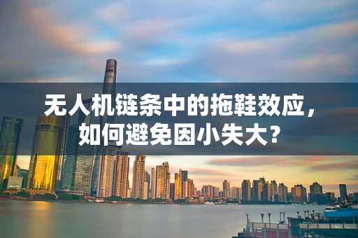 无人机链条中的拖鞋效应，如何避免因小失大？