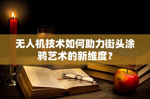 无人机技术如何助力街头涂鸦艺术的新维度？