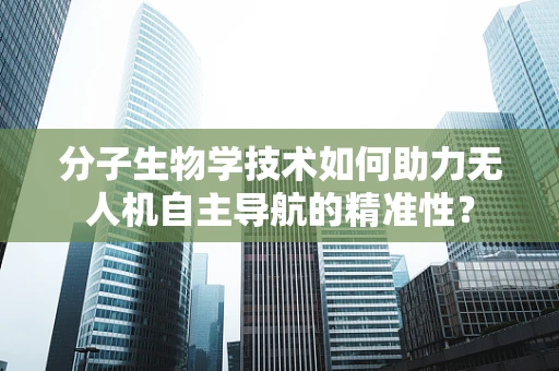 分子生物学技术如何助力无人机自主导航的精准性？
