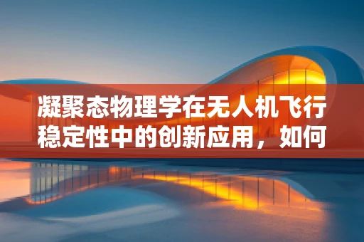 凝聚态物理学在无人机飞行稳定性中的创新应用，如何构建更稳定的飞行平台？