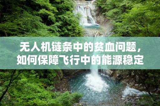 无人机链条中的贫血问题，如何保障飞行中的能源稳定？