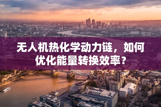 无人机热化学动力链，如何优化能量转换效率？