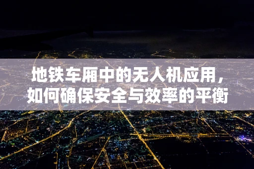 地铁车厢中的无人机应用，如何确保安全与效率的平衡？