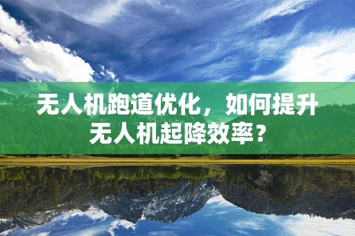 无人机跑道优化，如何提升无人机起降效率？