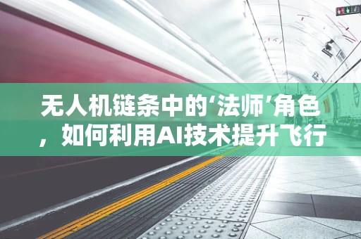 无人机链条中的‘法师’角色，如何利用AI技术提升飞行操控的魔法？