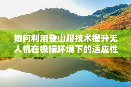 如何利用登山服技术提升无人机在极端环境下的适应性？