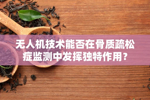 无人机技术能否在骨质疏松症监测中发挥独特作用？