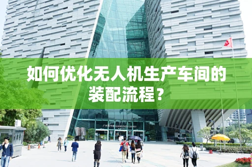 如何优化无人机生产车间的装配流程？