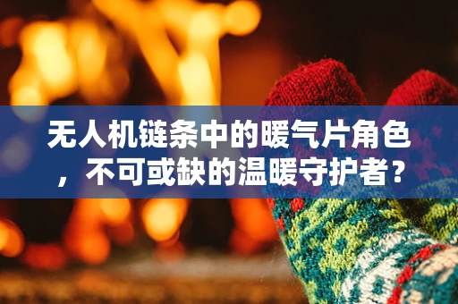 无人机链条中的暖气片角色，不可或缺的温暖守护者？