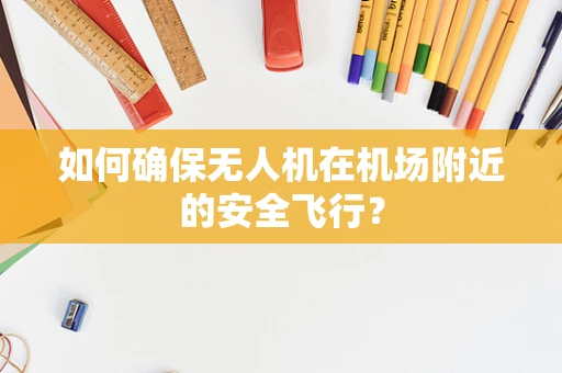 如何确保无人机在机场附近的安全飞行？