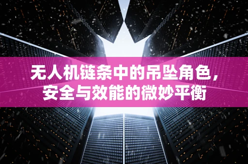 无人机链条中的吊坠角色，安全与效能的微妙平衡