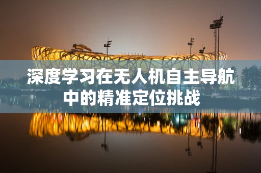深度学习在无人机自主导航中的精准定位挑战
