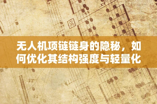 无人机项链链身的隐秘，如何优化其结构强度与轻量化？