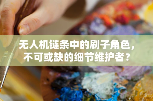 无人机链条中的刷子角色，不可或缺的细节维护者？
