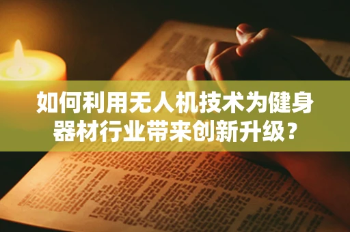 如何利用无人机技术为健身器材行业带来创新升级？