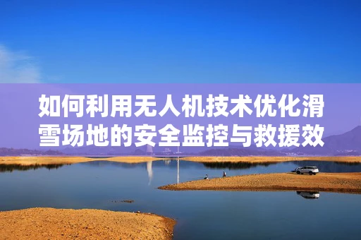 如何利用无人机技术优化滑雪场地的安全监控与救援效率？