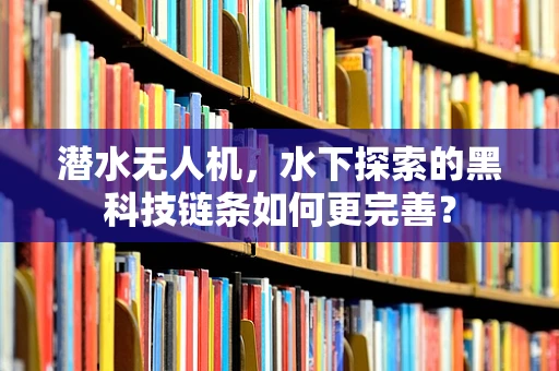 潜水无人机，水下探索的黑科技链条如何更完善？