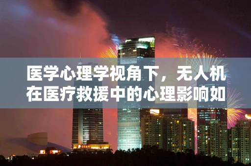 医学心理学视角下，无人机在医疗救援中的心理影响如何？