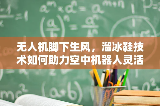无人机脚下生风，溜冰鞋技术如何助力空中机器人灵活穿梭？