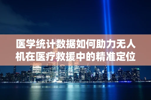 医学统计数据如何助力无人机在医疗救援中的精准定位？