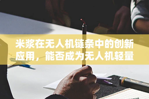米浆在无人机链条中的创新应用，能否成为无人机轻量化与耐久性的新突破？