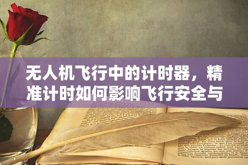 无人机飞行中的计时器，精准计时如何影响飞行安全与效率？