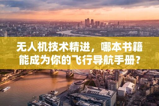 无人机技术精进，哪本书籍能成为你的飞行导航手册？