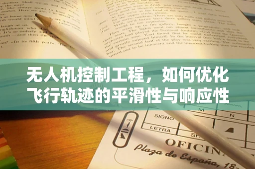 无人机控制工程，如何优化飞行轨迹的平滑性与响应性？