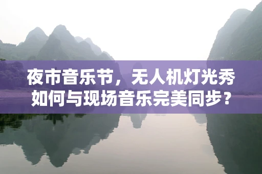 夜市音乐节，无人机灯光秀如何与现场音乐完美同步？