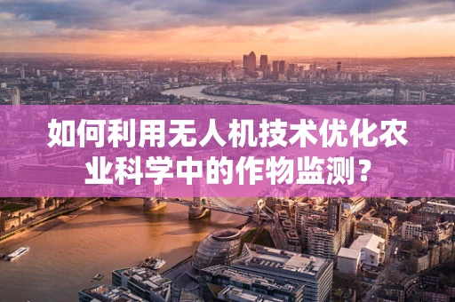 如何利用无人机技术优化农业科学中的作物监测？