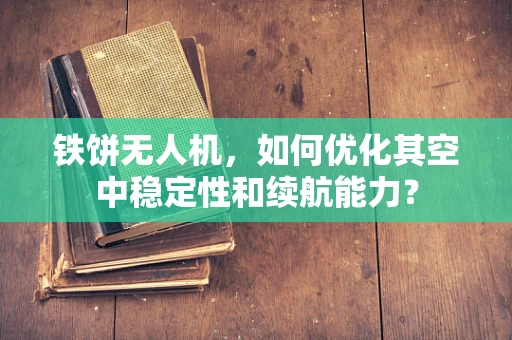 铁饼无人机，如何优化其空中稳定性和续航能力？
