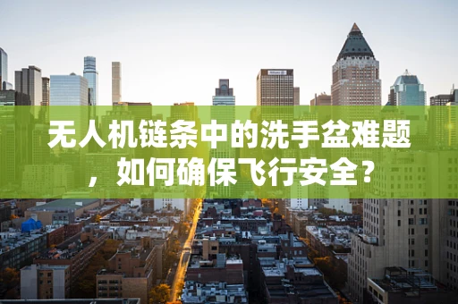 无人机链条中的洗手盆难题，如何确保飞行安全？