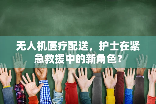 无人机医疗配送，护士在紧急救援中的新角色？