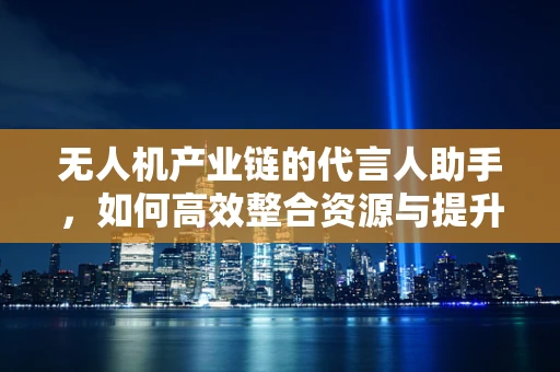 无人机产业链的代言人助手，如何高效整合资源与提升品牌影响力？
