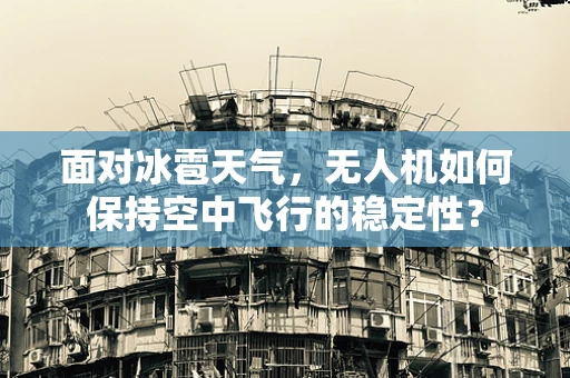 面对冰雹天气，无人机如何保持空中飞行的稳定性？