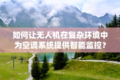 如何让无人机在复杂环境中为空调系统提供智能监控？