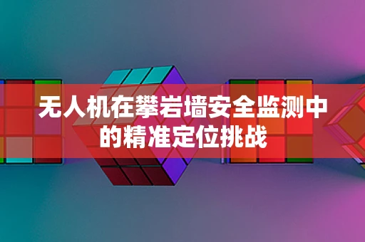 无人机在攀岩墙安全监测中的精准定位挑战