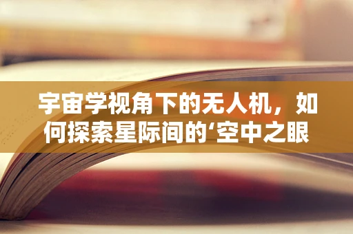 宇宙学视角下的无人机，如何探索星际间的‘空中之眼’？