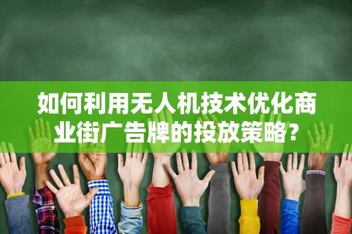 如何利用无人机技术优化商业街广告牌的投放策略？