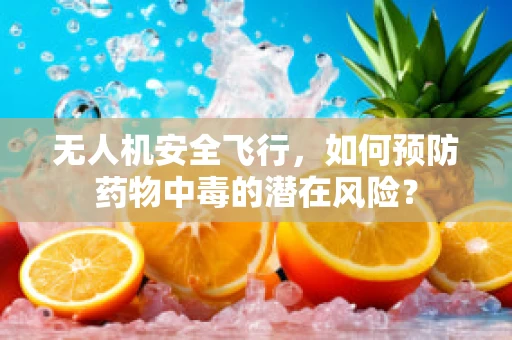 无人机安全飞行，如何预防药物中毒的潜在风险？