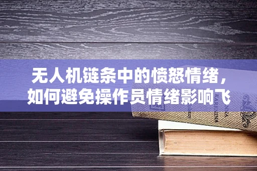 无人机链条中的愤怒情绪，如何避免操作员情绪影响飞行安全？