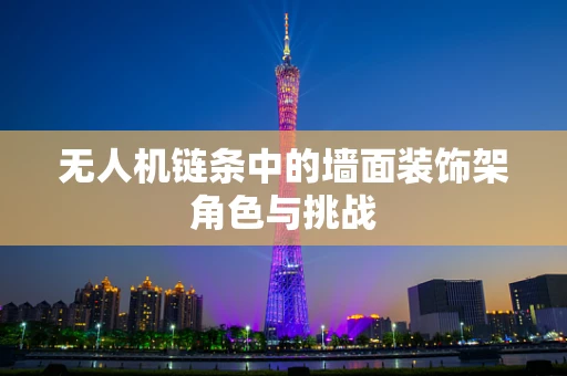 无人机链条中的墙面装饰架角色与挑战