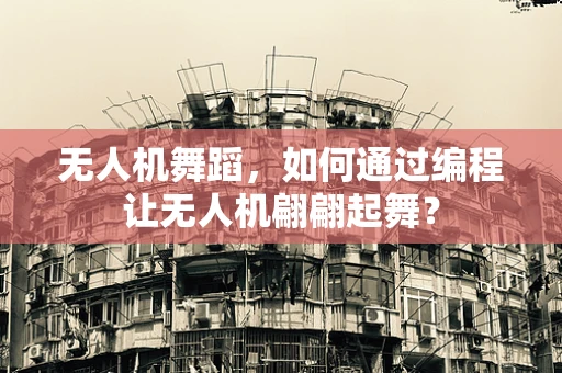 无人机舞蹈，如何通过编程让无人机翩翩起舞？