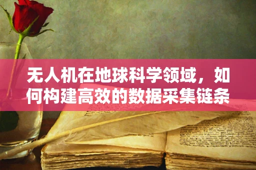 无人机在地球科学领域，如何构建高效的数据采集链条？