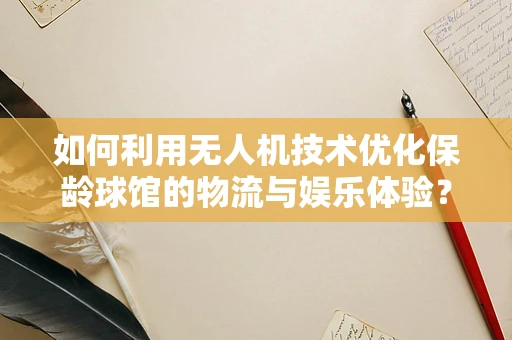 如何利用无人机技术优化保龄球馆的物流与娱乐体验？