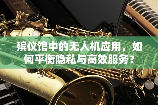 殡仪馆中的无人机应用，如何平衡隐私与高效服务？