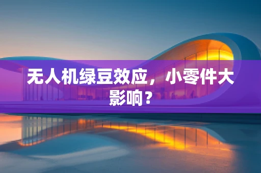 无人机绿豆效应，小零件大影响？