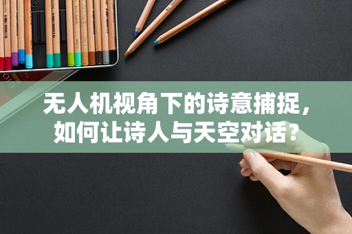 无人机视角下的诗意捕捉，如何让诗人与天空对话？