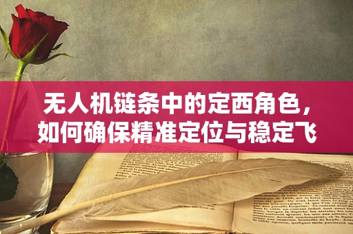 无人机链条中的定西角色，如何确保精准定位与稳定飞行？