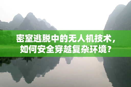密室逃脱中的无人机技术，如何安全穿越复杂环境？
